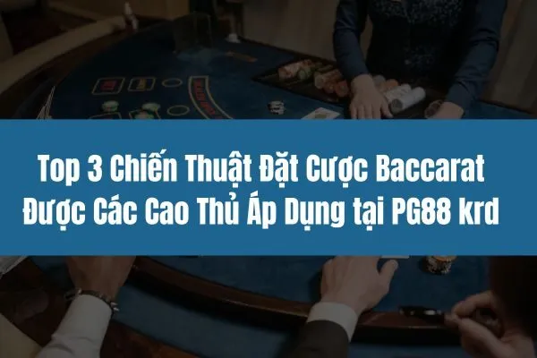 Top 3 Chiến Thuật Đặt Cược Baccarat Được Các Cao Thủ Áp Dụng Tại PG88