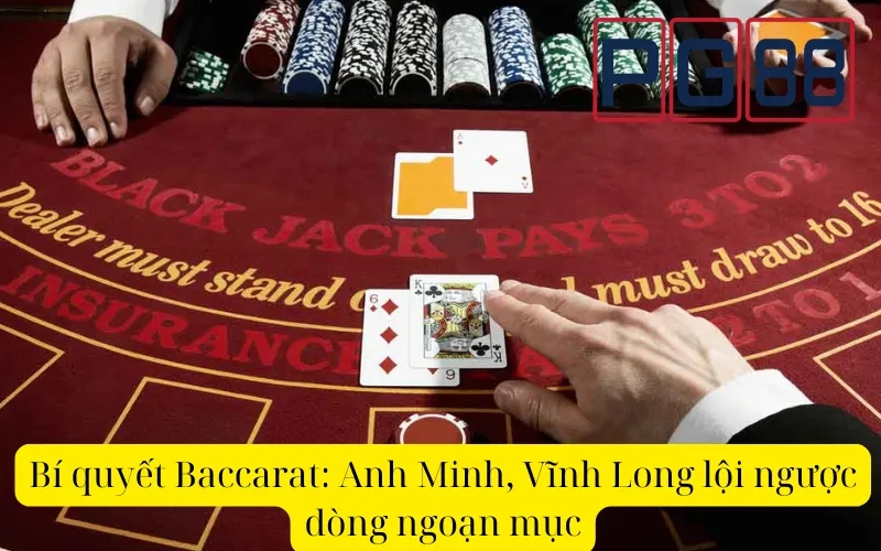 Bí quyết Baccarat: Anh Minh, Vĩnh Long lội ngược dòng ngoạn mục - PG88