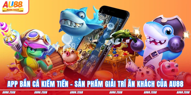 App Bắn Cá Kiếm Tiền AU88 - Cài Đặt Dễ, Ưu Đãi Ngập Tràn