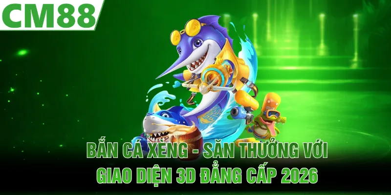 Bắn Cá Xèng | Săn Thưởng Với Giao Diện 3D Đẳng Cấp 2026