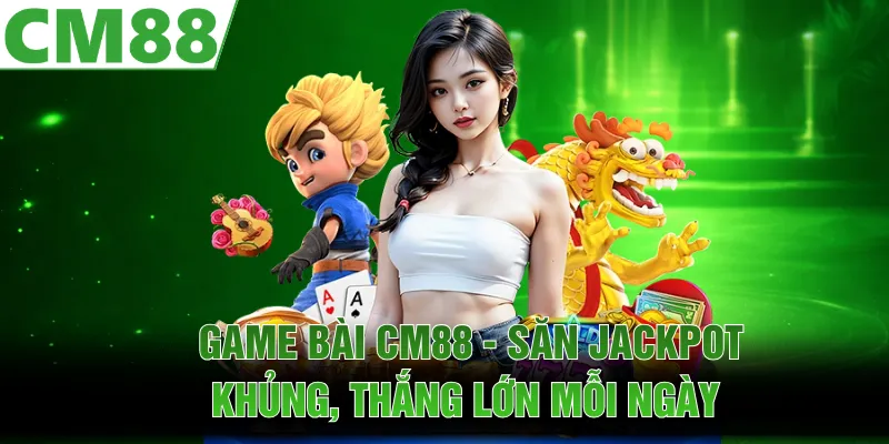 Game Bài CM88 | Săn Jackpot Khủng, Thắng Lớn Mỗi Ngày