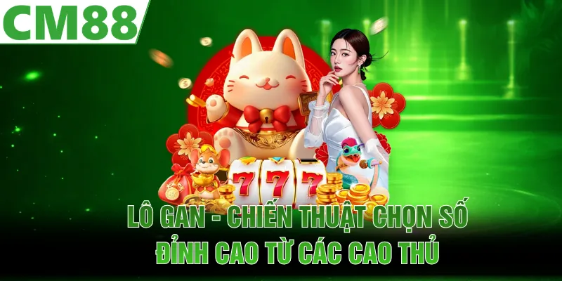 Lô Gan | Chiến Thuật Chọn Số Đỉnh Cao Từ Các Cao Thủ