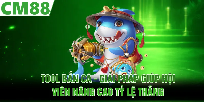 Tool Bắn Cá | Giải Pháp Giúp Hội Viên Nâng Cao Tỷ Lệ Thắng